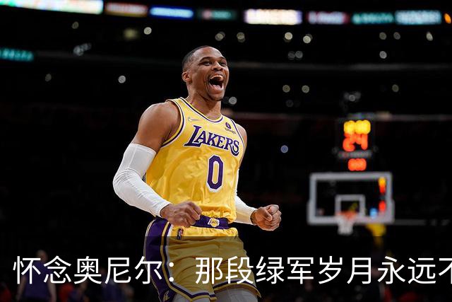 怀念奥尼尔：那段绿军岁月永远不会被遗忘